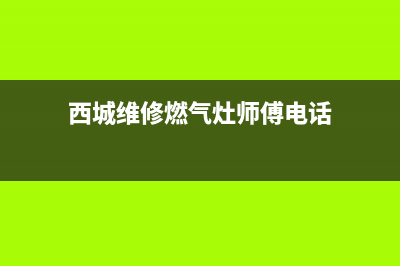 西城维修燃气灶公司,西城维修燃气灶公司地址(西城维修燃气灶师傅电话)