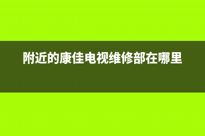 附近的康佳电视维修部(附近的康佳电视维修部在哪里)