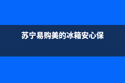 苏宁易购美的冰箱维修(苏宁易购美的冰箱安心保)