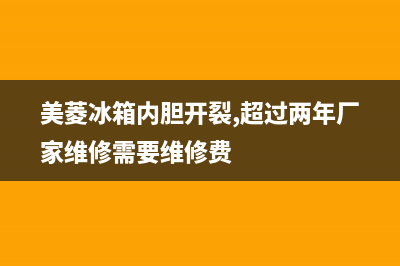 美的冰箱内胆裂缝怎么维修(美菱冰箱内胆开裂,超过两年厂家维修需要维修费)