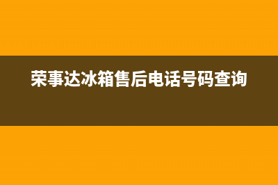 荣事达冰箱售后维修电话(荣事达冰箱售后电话号码查询)