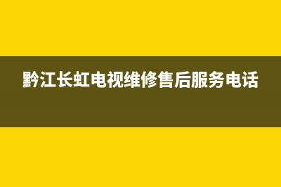 黔江长虹电视维修电话(黔江长虹电视维修售后服务电话)