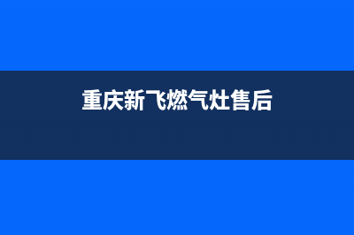 重庆新飞燃气灶维修、新飞燃气灶维修点(重庆新飞燃气灶售后)