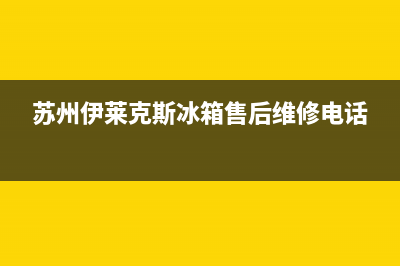 苏州伊莱克斯冰箱维修(苏州伊莱克斯冰箱售后维修电话)