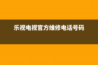 乐视电视售后维修点(乐视电视官方维修电话号码)