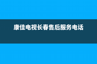 长春康佳电视维修电话(康佳电视长春售后服务电话)