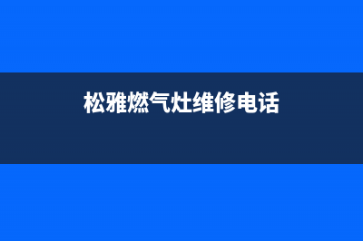 松雅燃气灶维修、松桥燃气灶售后(松雅燃气灶维修电话)