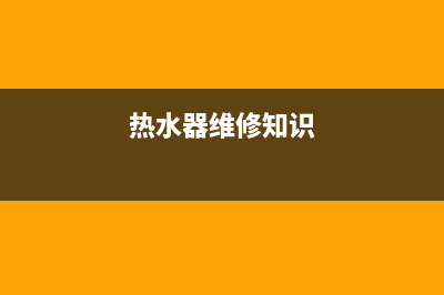 热水器维修小知识视频;热水器维修视屏(热水器维修知识)