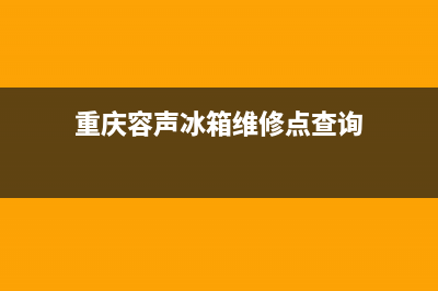 重庆容声冰箱维修点(重庆容声冰箱维修点查询)