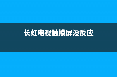 长虹电视触摸开关维修教程(长虹电视触摸屏没反应)