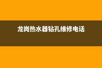 龙岗热水器钻孔维修;龙岗热水器钻孔维修店(龙岗热水器钻孔维修电话)