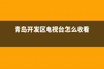 青岛开发区电视维修(青岛开发区电视台怎么收看)