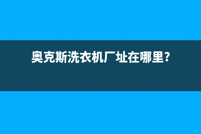 长沙奥克斯洗衣机维修(奥克斯洗衣机厂址在哪里?)