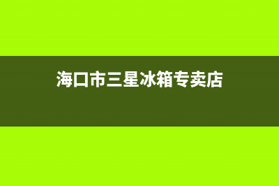 海口市三星冰箱维修部地址(海口市三星冰箱专卖店)