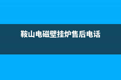 鞍山电磁壁挂炉维修电话(鞍山电磁壁挂炉售后电话)