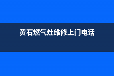 黄石燃气灶维修上门_黄石燃气灶维修上门多少钱(黄石燃气灶维修上门电话)