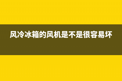 风冷电冰箱风机维修(风冷冰箱的风机是不是很容易坏)