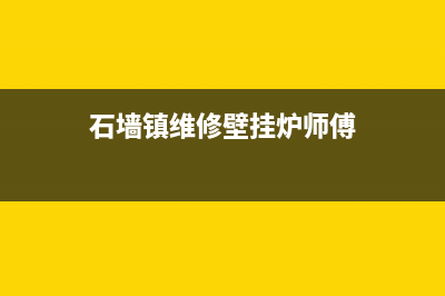 石墙镇维修壁挂炉电话(石墙镇维修壁挂炉师傅)