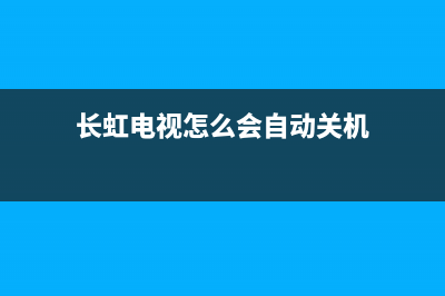 长虹电视自动断电维修方法(长虹电视怎么会自动关机)