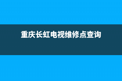 重庆长虹电视维修点(重庆长虹电视维修点查询)