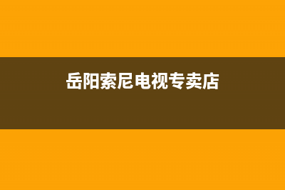 衡阳市索尼电视特约维修(岳阳索尼电视专卖店)