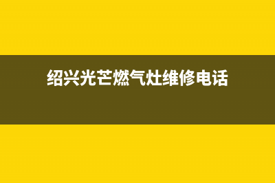 绍兴光芒燃气灶维修_光芒燃气灶投诉电话(绍兴光芒燃气灶维修电话)