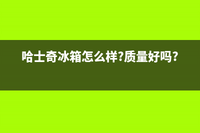 英国哈士奇冰箱 维修视频(哈士奇冰箱怎么样?质量好吗?)