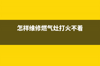 怎样维修燃气灶打火器图片,怎样维修燃气灶打火器图片视频(怎样维修燃气灶打火不着)