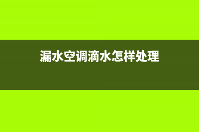 金水区空调漏水维修(漏水空调滴水怎样处理)