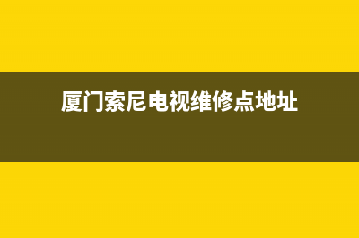 厦门索尼电视维修(厦门索尼电视维修点地址)