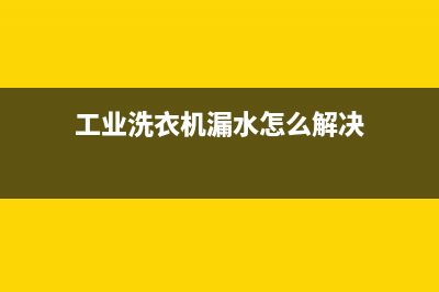 工业洗衣机漏水维修(工业洗衣机漏水怎么解决)