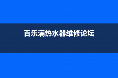 百乐满热水器特约维修、百乐满热水器维修中心(百乐满热水器维修论坛)