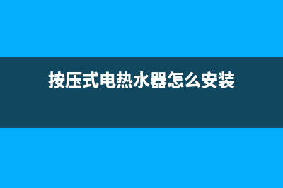 按压式电热水器的维修,热水器按键式好还是触摸式好(按压式电热水器怎么安装)