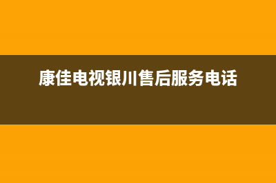 银川康佳电视维修电话(康佳电视银川售后服务电话)