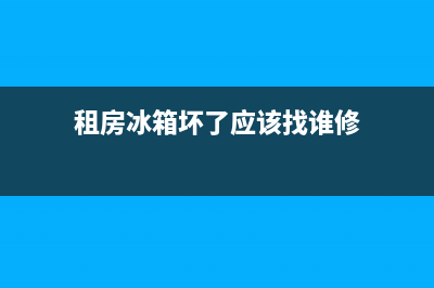 租房冰箱坏了应该谁负责维修(租房冰箱坏了应该找谁修)