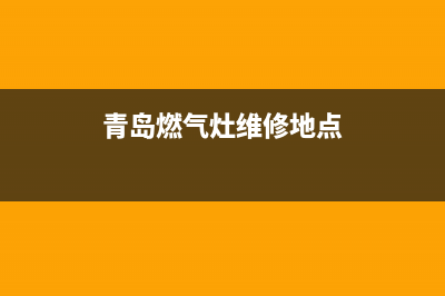 青岛燃气灶维修地点,青岛维修燃气灶公司 30分钟上门电话(青岛燃气灶维修地点)