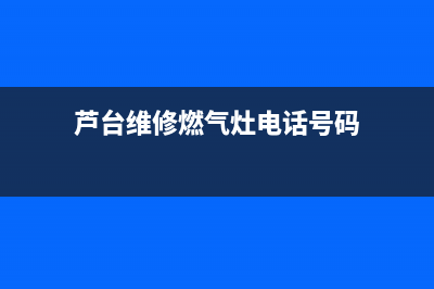 芦台维修燃气灶、修煤气炉灶电话(芦台维修燃气灶电话号码)