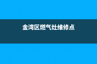 金湾区燃气灶维修电话_广州金湾燃气有限公司电话(金湾区燃气灶维修点)