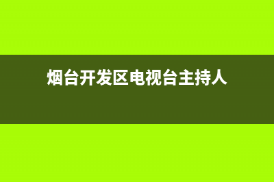 烟台开发区电视维修(烟台开发区电视台主持人)