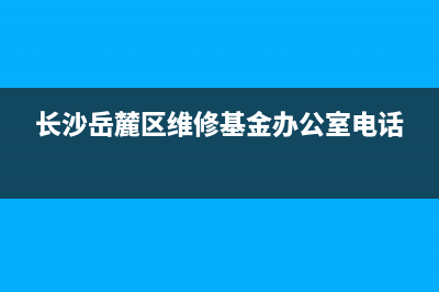 长沙岳麓区维修方太燃气灶(长沙岳麓区维修基金办公室电话)