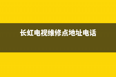 长虹电视维修点查询云南(长虹电视维修点地址电话)