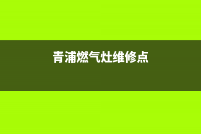 青浦燃气灶维修,青浦区燃气灶维修(青浦燃气灶维修点)