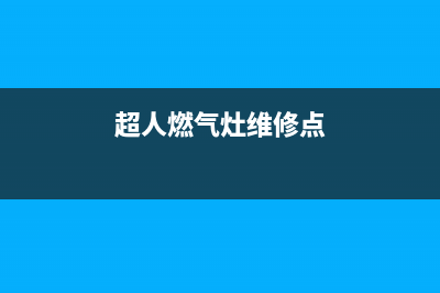 超人燃气灶维修视频,超人燃气灶维修视频教程(超人燃气灶维修点)