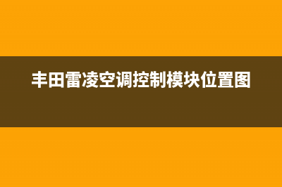 丰田雷凌空调维修视频(丰田雷凌空调控制模块位置图)