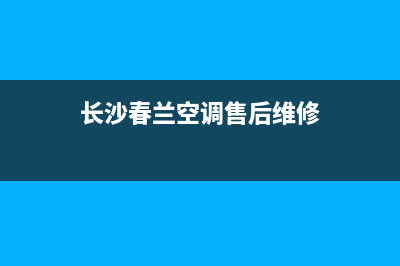 长沙春兰空调维修中心(长沙春兰空调售后维修)