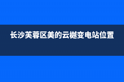 长沙芙蓉区美的热水器维修,长沙芙蓉区美的热水器维修点(长沙芙蓉区美的云樾变电站位置)