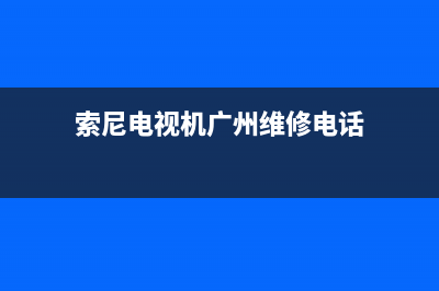 索尼电视机广州维修地址(索尼电视机广州维修电话)