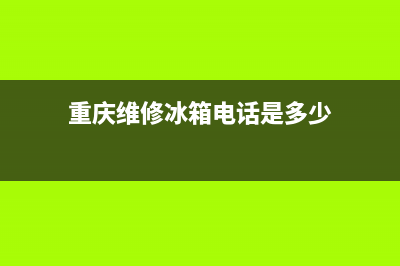 重庆维修冰箱电话号码(重庆维修冰箱电话是多少)