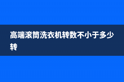 高端滚筒洗衣机维修电话(高端滚筒洗衣机转数不小于多少转)