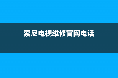 索尼电视维修官网(索尼电视维修官网电话)